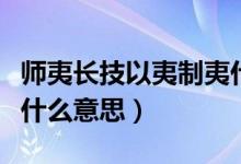 师夷长技以夷制夷什么意思（师以长夷以制夷什么意思）