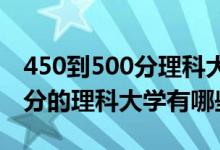 450到500分理科大学（2022高考450一500分的理科大学有哪些）