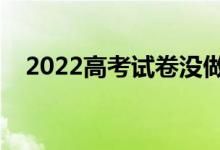 2022高考试卷没做完怎么办（怎样补救）