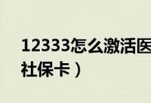 12333怎么激活医保账户（12333怎么激活社保卡）