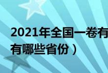 2021年全国一卷有哪些省（2021年全国一卷有哪些省份）