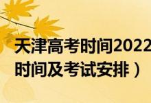 天津高考时间2022具体时间（2022天津高考时间及考试安排）