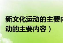 新文化运动的主要内容和历史意义（新文化运动的主要内容）