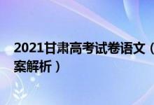 2021甘肃高考试卷语文（2022甘肃高考语文冲刺试卷及答案解析）