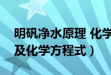 明矾净水原理 化学方程式（明矾净水的原理及化学方程式）