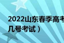 2022山东春季高考考试时间具体安排（几月几号考试）