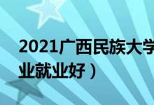 2021广西民族大学招生有哪些专业（什么专业就业好）