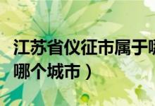 江苏省仪征市属于哪个区（江苏省仪征市属于哪个城市）