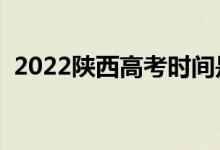 2022陕西高考时间是几月几日（高考日期）