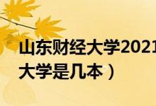 山东财经大学2021年录取分数线（山东财经大学是几本）