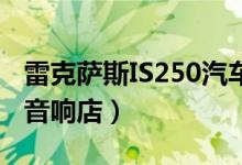 雷克萨斯IS250汽车音响改装（一定要去专业音响店）