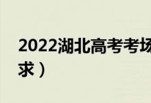 2022湖北高考考场规则有哪些（考场具体要求）