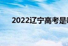 2022辽宁高考是哪天（什么时候高考）