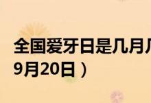 全国爱牙日是几月几日（全国爱牙日是每年的9月20日）