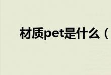 材质pet是什么（材质pet是什么意思）