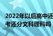 2022年以后高中还分文理科不（2022年的高考还分文科理科吗）