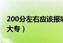 200分左右应该报哪个学校（200分能上什么大专）