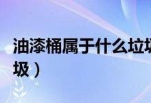 油漆桶属于什么垃圾分类（油漆桶属于什么垃圾）