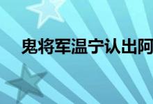 鬼将军温宁认出阿苑（鬼将军温宁结局）