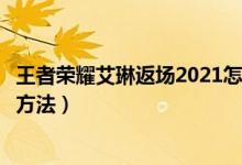 王者荣耀艾琳返场2021怎么获得（王者荣耀艾琳返场获得的方法）