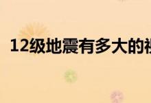 12级地震有多大的视频（12级地震有多大）