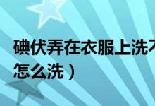 碘伏弄在衣服上洗不洗得掉（碘伏弄在衣服上怎么洗）