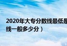 2020年大专分数线最低是多少分（2022高考好的大专分数线一般多少分）