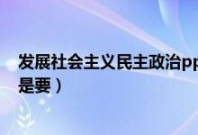 发展社会主义民主政治ppt课件（发展社会主义民主政治就是要）