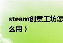 steam创意工坊怎么用（steam创意工坊怎么用）