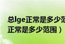 总lge正常是多少范围1070什么意思（总lge正常是多少范围）