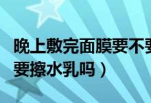 晚上敷完面膜要不要擦水乳（晚上敷完面膜后要擦水乳吗）