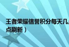 王者荣耀信誉积分每天几点更新（王者荣耀信誉积分每天几点刷新）