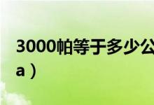 3000帕等于多少公斤（3000pa等于多少mpa）