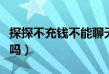 探探不充钱不能聊天吗（探探不充钱不能配对吗）