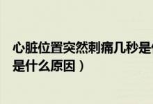 心脏位置突然刺痛几秒是什么原因（心脏位置突然刺痛几秒是什么原因）