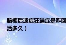 脑梗后遗症狂躁症是咋回事?（脑梗后出现狂躁症的患者能活多久）