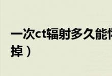 一次ct辐射多久能怀孕（一次ct辐射多久能消掉）