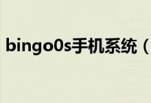 bingo0s手机系统（bingo系统是什么手机）