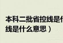 本科二批省控线是什么意思啊（本科二批省控线是什么意思）