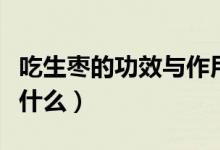 吃生枣的功效与作用及禁忌（吃生枣的功效是什么）