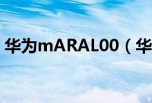 华为mARAL00（华为maral00是什么型号）