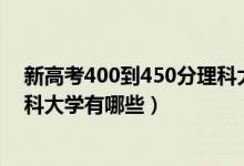 新高考400到450分理科大学（2022高考400一450分的理科大学有哪些）