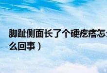 脚趾侧面长了个硬疙瘩怎么回事（脚趾侧面长了个硬疙瘩怎么回事）