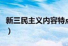 新三民主义内容特点（新三民主义内容有哪些）