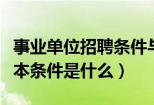 事业单位招聘条件与要求（报考事业单位的基本条件是什么）