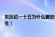 农历初一十五为什么要放生（算命的为什么说初一或十五放生）