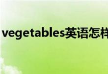 vegetables英语怎样读（vegetable可数吗）