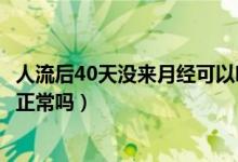 人流后40天没来月经可以吃黄体酮吗（人流后40天没来月经正常吗）