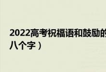 2022高考祝福语和鼓励的话（2022高考祝福语和鼓励的话八个字）