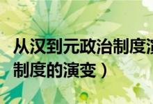 从汉到元政治制度演变的史实（从汉到元政治制度的演变）